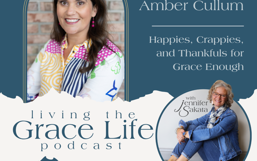 Jennifer Sakata, Living the Grace Life, Ep. 06 Happies, Crappies, and Thankfuls for Grace Enough with Amber Cullum