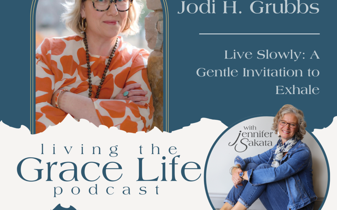 Jennifer Sakata Jodi H. Grubbs Episode 8, Live SLowly: A Gentle Invitation to Exhale Living the Grace Life Podcast