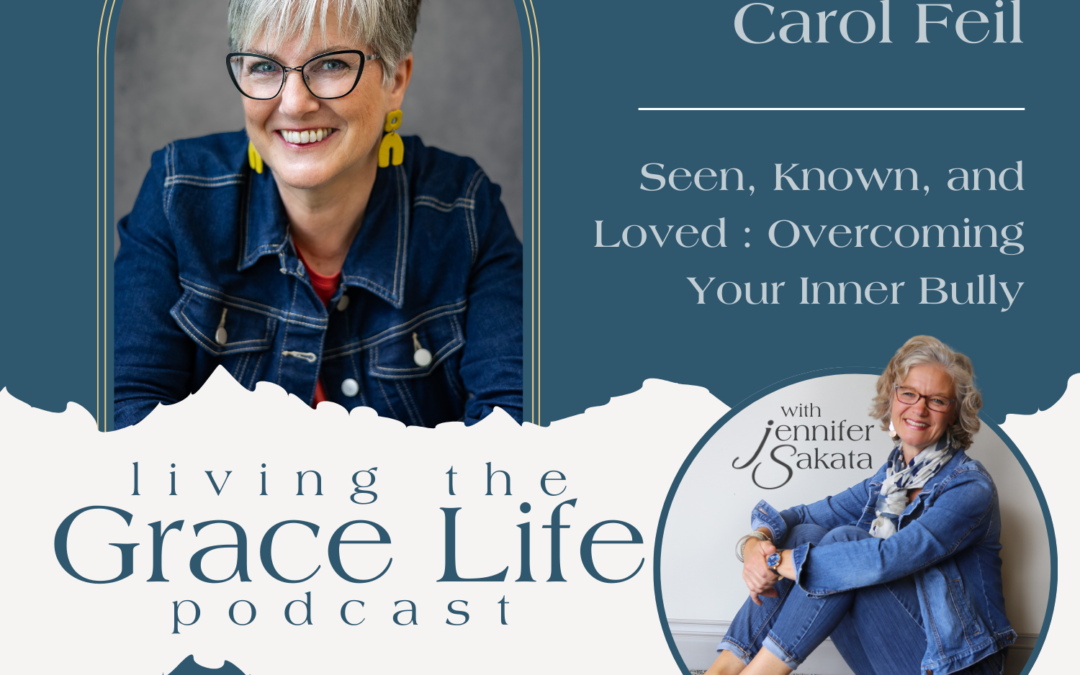 Jennifer Sakata Carol Feil Episode 9, Seen, Known, and Loved: Overcoming Your Inner Bully Living the Grace Life Podcast