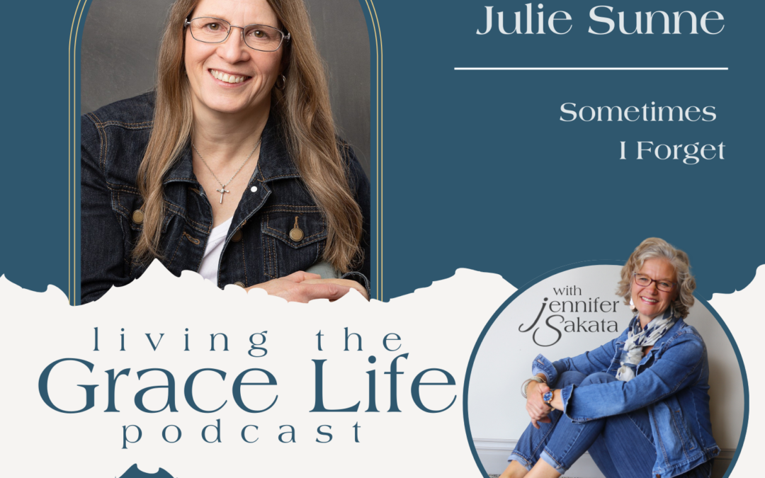 Jennifer Sakata Living the Grace Life Podcast Ep. 18, Sometimes I Forget with guest Julie Sunne