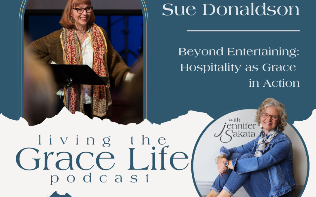 Jennifer Sakata Sue Donaldson Episode 22: Beyond Entertaining: Practicing Hospitality as Grace in Action Living the Grace Life podcast