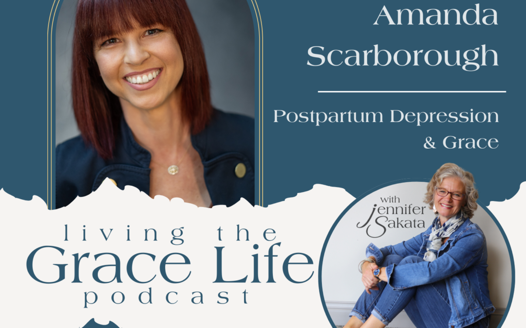 Jennifer Sakata Amanda Scarborough Ep. 26 Postpartum Depression & Grace Living the Grace Life Podcast