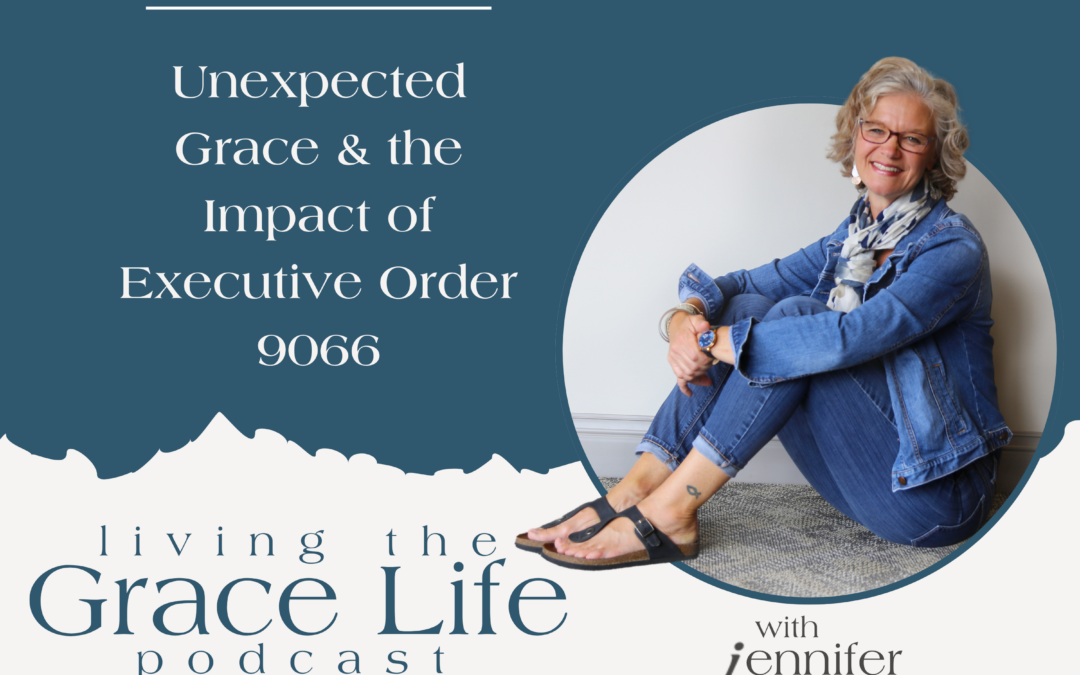 Jennifer Sakata Living the Grace Life Podcast Episode 27, Unexpected Grace & the Impact of Executive Order 9066