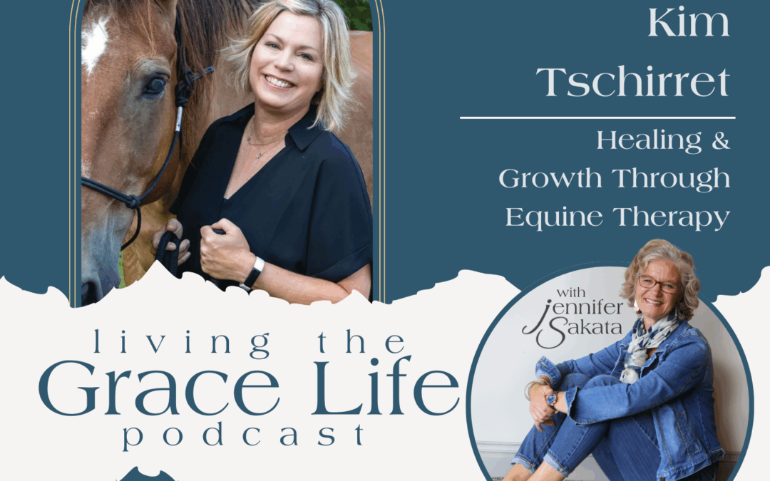 Jennifer Sakata Kim Tschirret Living the Grace Life Ep. 37 Healing & Growth Through Equine Therapy