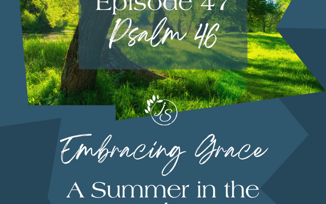 Jennifer Sakata Living the Grace Life podcast Embracing Grace: A Summer in the Psalms, Psalm 46
