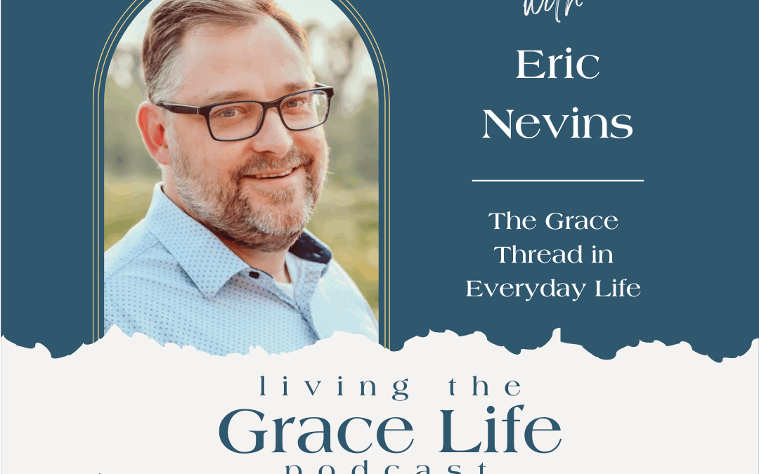 Ep. 51 The Grace Thread in Everday Life | Eric Nevins
