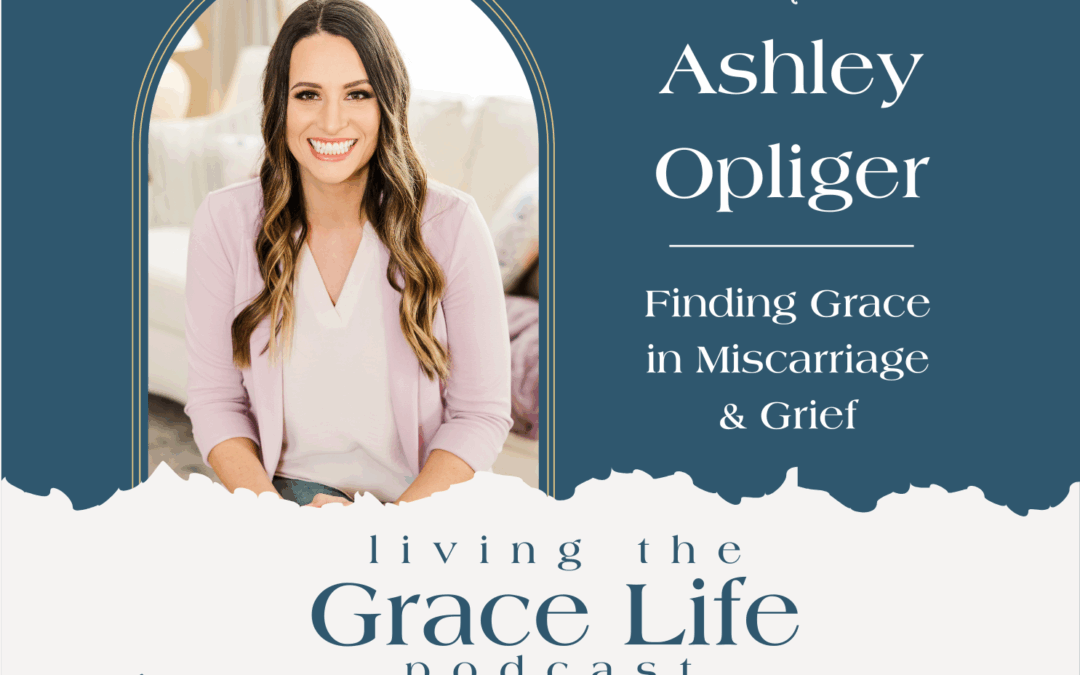 Jennifer Sakata Living the Grace Life Podcast, Episode 57 with Ashley Opliger, Finding Grace in Miscarriage and Grief