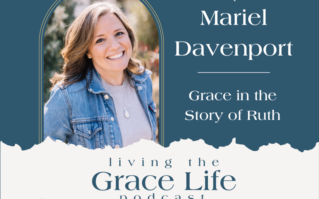 Jennifer Sakata Living the Grace Life podcast Ep. 70 Grace in the Story of Ruth with Mariel Davenport