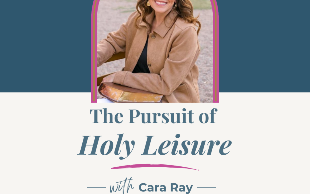 Jennifer Sakata Living the Grace Life podcast, Episode 83 The Pursuit of Holy Leisure with Cara Ray